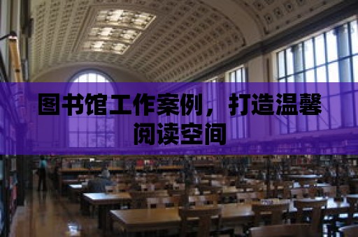 圖書館工作案例，打造溫馨閱讀空間