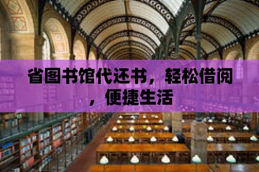 省圖書館代還書，輕松借閱，便捷生活