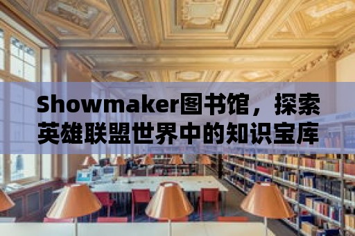 Showmaker圖書館，探索英雄聯盟世界中的知識寶庫