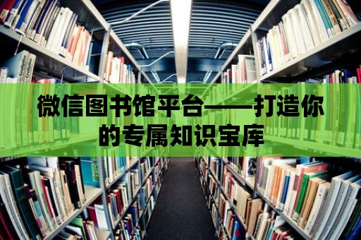 微信圖書館平臺——打造你的專屬知識寶庫