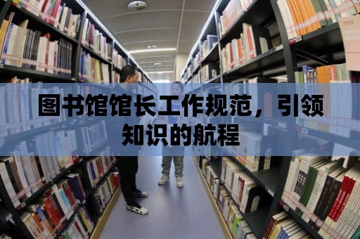 圖書館館長工作規范，引領知識的航程