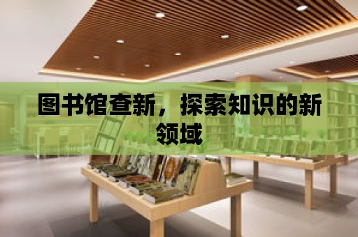 圖書館查新，探索知識的新領域