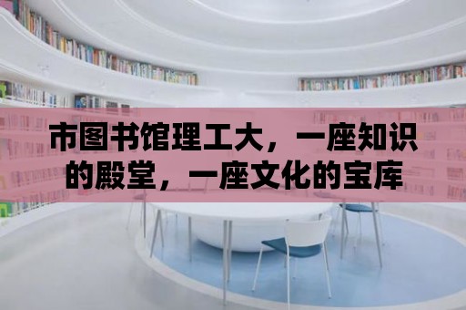 市圖書館理工大，一座知識(shí)的殿堂，一座文化的寶庫(kù)