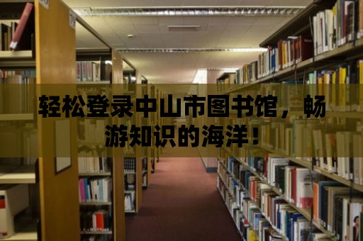 輕松登錄中山市圖書館，暢游知識的海洋！