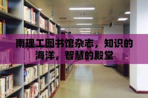 南理工圖書館雜志，知識的海洋，智慧的殿堂