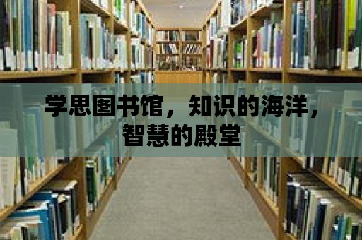 學思圖書館，知識的海洋，智慧的殿堂