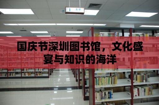 國慶節深圳圖書館，文化盛宴與知識的海洋