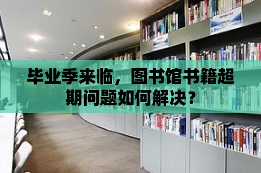 畢業(yè)季來臨，圖書館書籍超期問題如何解決？