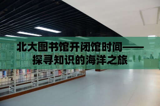 北大圖書館開閉館時間——探尋知識的海洋之旅