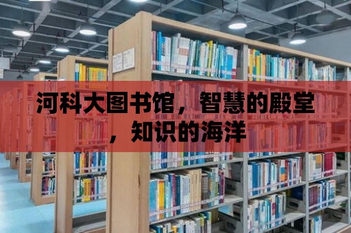 河科大圖書館，智慧的殿堂，知識(shí)的海洋