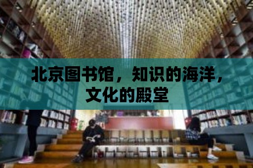 北京圖書館，知識的海洋，文化的殿堂