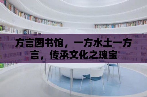 方言圖書館，一方水土一方言，傳承文化之瑰寶