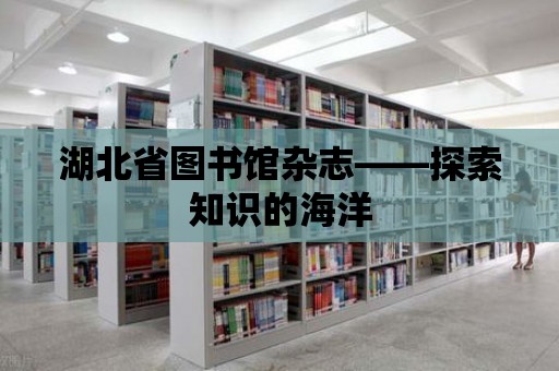 湖北省圖書館雜志——探索知識的海洋