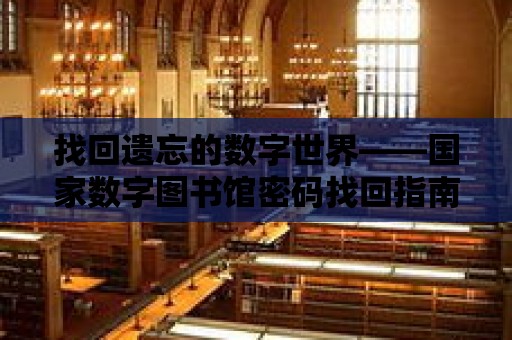 找回遺忘的數字世界——國家數字圖書館密碼找回指南