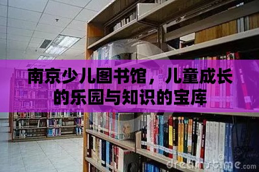 南京少兒圖書館，兒童成長的樂園與知識的寶庫