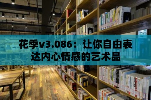 花季v3.086：讓你自由表達內心情感的藝術品