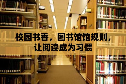 校園書香，圖書館館規(guī)則，讓閱讀成為習(xí)慣