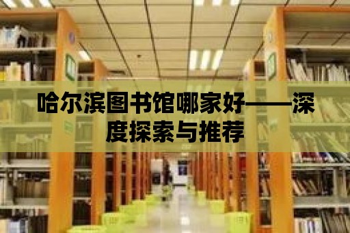 哈爾濱圖書館哪家好——深度探索與推薦