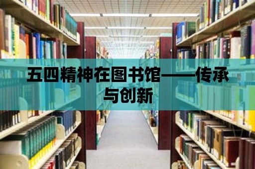 五四精神在圖書館——傳承與創(chuàng)新