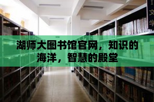 湖師大圖書館官網，知識的海洋，智慧的殿堂