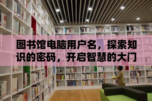 圖書館電腦用戶名，探索知識的密碼，開啟智慧的大門