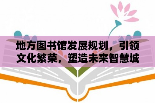 地方圖書館發(fā)展規(guī)劃，引領(lǐng)文化繁榮，塑造未來智慧城市