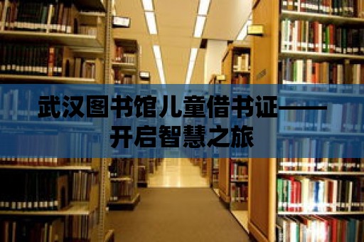 武漢圖書館兒童借書證——開啟智慧之旅