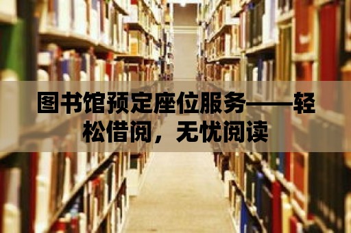 圖書館預定座位服務——輕松借閱，無憂閱讀