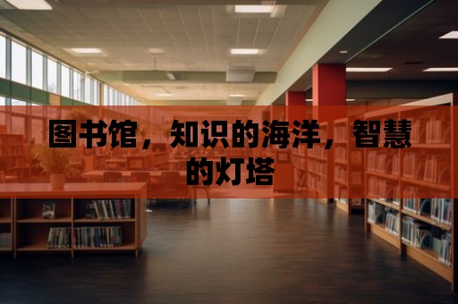 圖書館，知識(shí)的海洋，智慧的燈塔