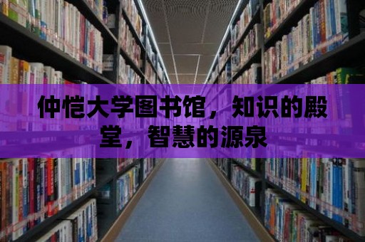 仲愷大學(xué)圖書(shū)館，知識(shí)的殿堂，智慧的源泉