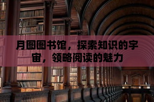 月圖圖書館，探索知識(shí)的宇宙，領(lǐng)略閱讀的魅力