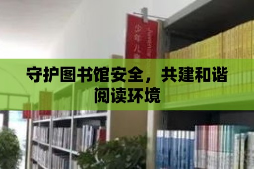 守護圖書館安全，共建和諧閱讀環(huán)境