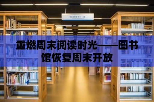 重燃周末閱讀時光——圖書館恢復周末開放