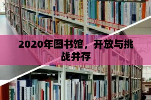 2020年圖書館，開放與挑戰(zhàn)并存