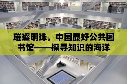 璀璨明珠，中國最好公共圖書館——探尋知識的海洋