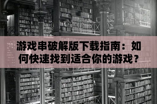 游戲串破解版下載指南：如何快速找到適合你的游戲？