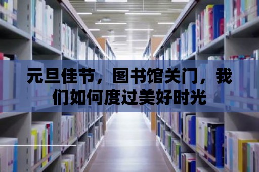 元旦佳節，圖書館關門，我們如何度過美好時光