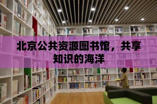 北京公共資源圖書館，共享知識的海洋