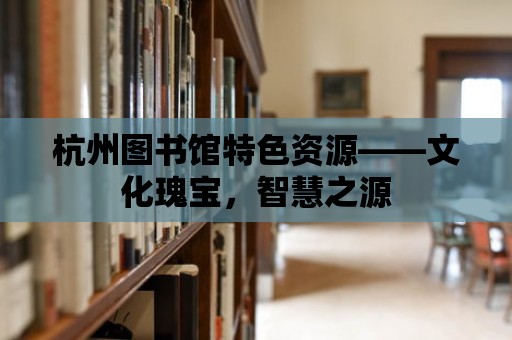 杭州圖書館特色資源——文化瑰寶，智慧之源