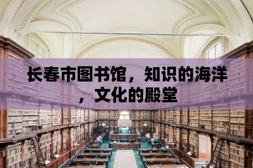 長春市圖書館，知識的海洋，文化的殿堂