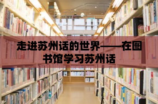 走進蘇州話的世界——在圖書館學習蘇州話