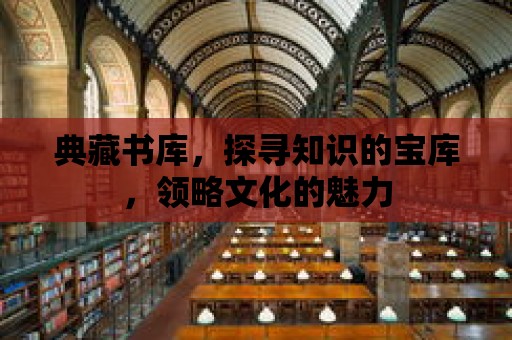 典藏書庫，探尋知識的寶庫，領略文化的魅力