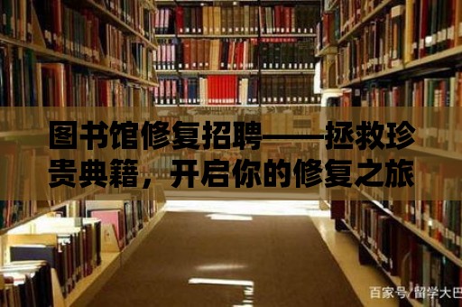 圖書館修復招聘——拯救珍貴典籍，開啟你的修復之旅！