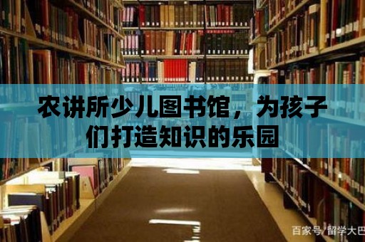 農(nóng)講所少兒圖書館，為孩子們打造知識的樂園