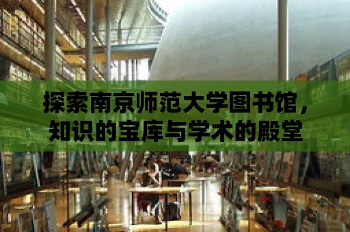 探索南京師范大學圖書館，知識的寶庫與學術的殿堂