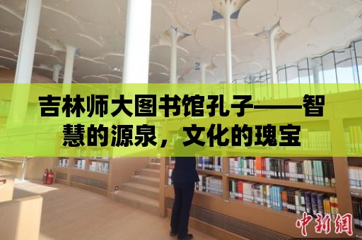 吉林師大圖書館孔子——智慧的源泉，文化的瑰寶