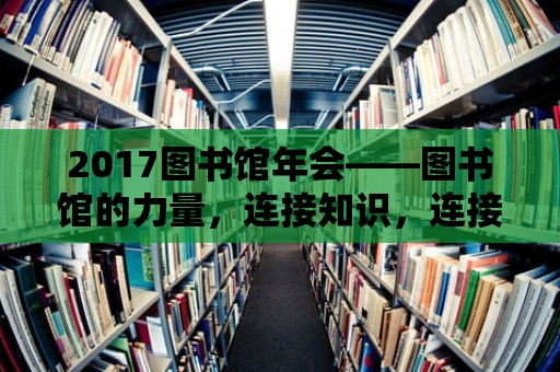 2017圖書館年會——圖書館的力量，連接知識，連接未來