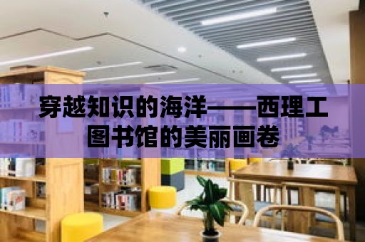 穿越知識的海洋——西理工圖書館的美麗畫卷