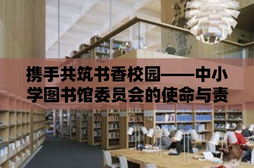 攜手共筑書香校園——中小學圖書館委員會的使命與責任