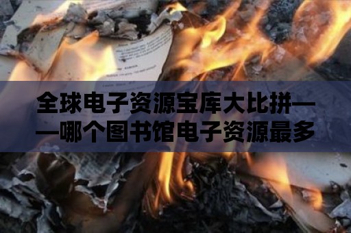 全球電子資源寶庫(kù)大比拼——哪個(gè)圖書(shū)館電子資源最多？